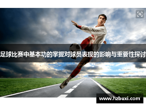 足球比赛中基本功的掌握对球员表现的影响与重要性探讨