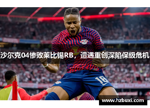 沙尔克04惨败莱比锡RB，遭遇重创深陷保级危机