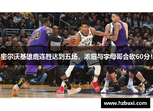 密尔沃基雄鹿连胜达到五场，浓眉与字母哥合砍60分！